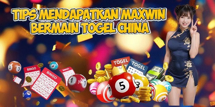 Tips Mendapatkan Maxwin Bermain Togel China
