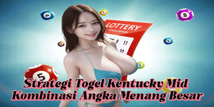 Strategi Togel Kentucky Mid Kombinasi Angka Menang Besar